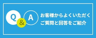 お客様からよくいただくご質問と回答をご紹介